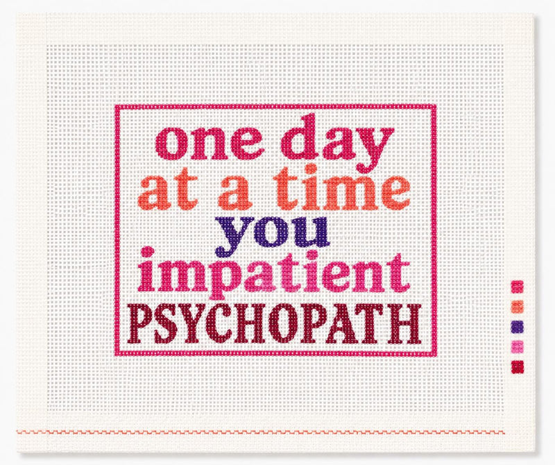One Day at a Time You Impatient Psychopath Needlepoint Canvas, Hand-Painted 13 Mesh Funny Quote