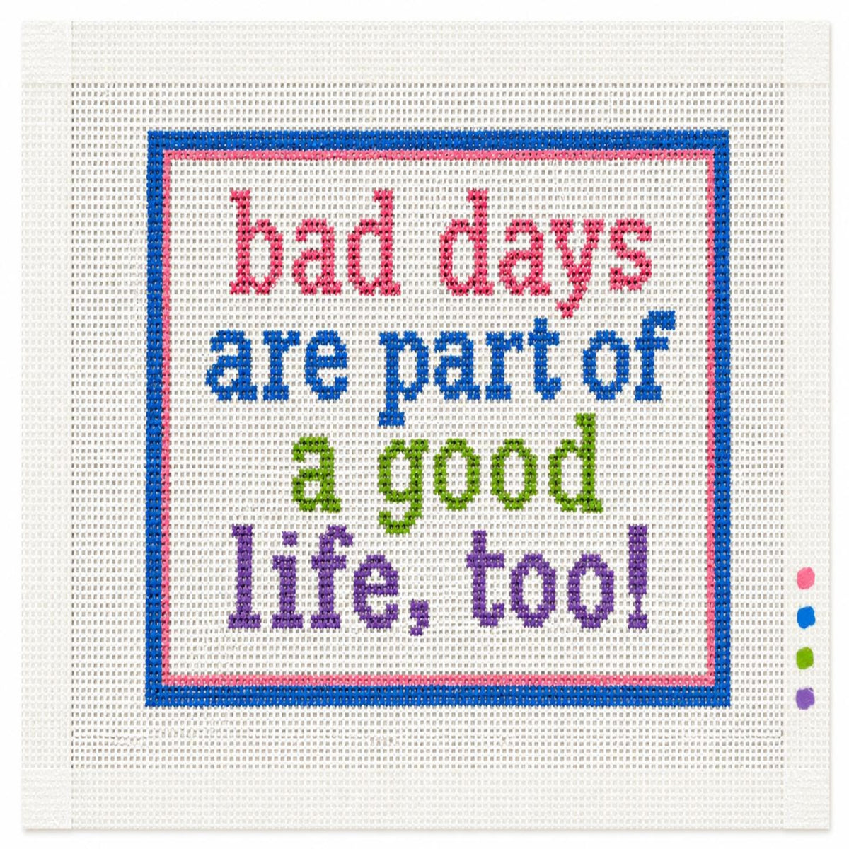 Bad Days Are Part of a Good Life Too Needlepoint Canvas, Hand-Painted 13 Mesh Inspirational Quote